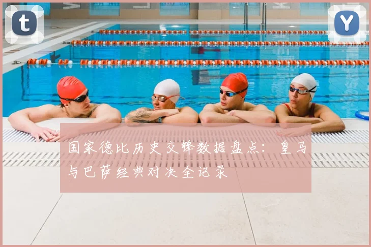 国家德比历史交锋数据盘点：皇马与巴萨经典对决全记录