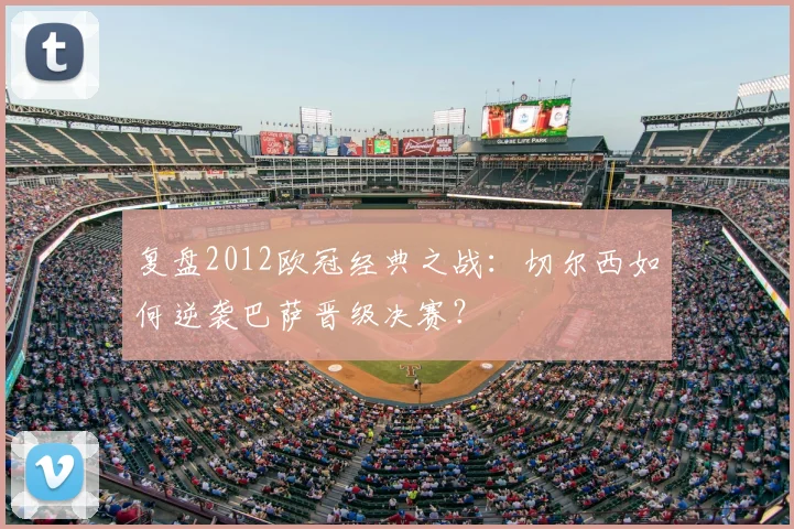 复盘2012欧冠经典之战：切尔西如何逆袭巴萨晋级决赛？