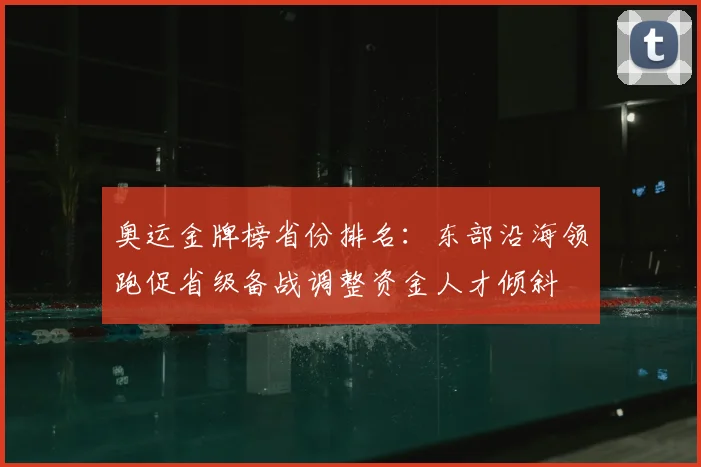奥运金牌榜省份排名：东部沿海领跑促省级备战调整资金人才倾斜