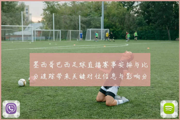 墨西哥巴西足球直播赛事安排与比分追踪带来关键对位信息与影响分析