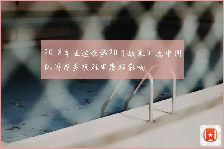 2018年亚运会第20日战果汇总中国队再夺多项冠军赛程影响