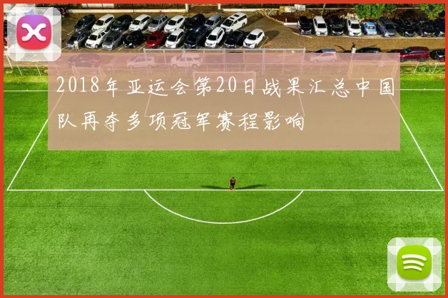 2018年亚运会第20日战果汇总中国队再夺多项冠军赛程影响
