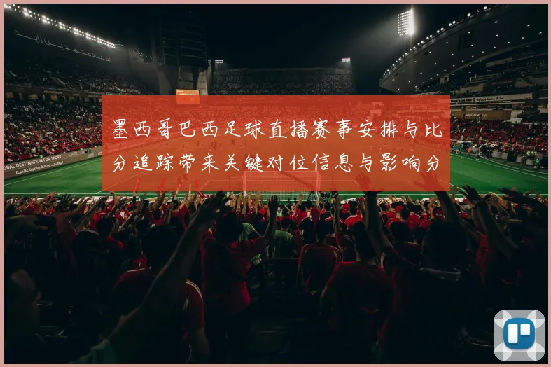 墨西哥巴西足球直播赛事安排与比分追踪带来关键对位信息与影响分析