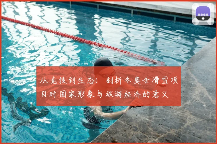从竞技到生态：剖析冬奥会滑雪项目对国家形象与旅游经济的意义