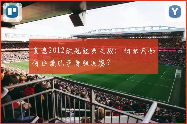 复盘2012欧冠经典之战：切尔西如何逆袭巴萨晋级决赛？